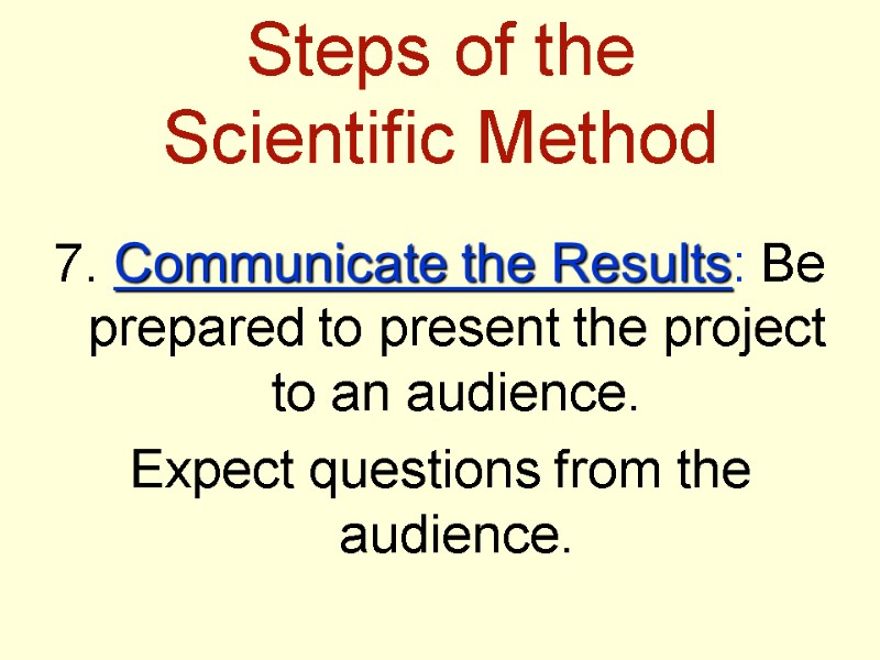 Steps of the  Scientific Method 7. Communicate the Results: Be prepared to present